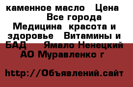 каменное масло › Цена ­ 20 - Все города Медицина, красота и здоровье » Витамины и БАД   . Ямало-Ненецкий АО,Муравленко г.